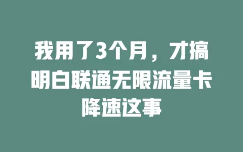 我用了3个月,才搞明白联通无限流量卡降速这事