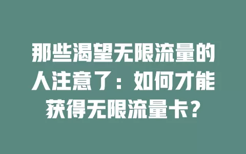那些渴望无限流量的人注意了:如何才能获得无限流量卡?