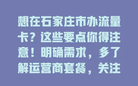想在石家庄市办流量卡？这些要点你得注意！明确需求，多了解运营商套餐，关注费用构成与合约期，谨慎选择，才能办出适合自己的流量卡！