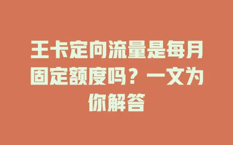 王卡定向流量是每月固定额度吗？一文为你解答