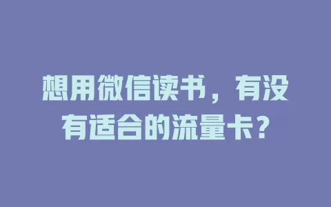 想用微信读书，有没有适合的流量卡？