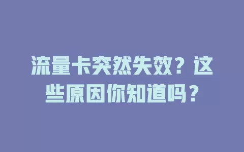 流量卡突然失效?这些原因你知道吗?