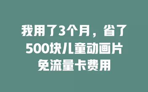 我用了3个月,省了500块儿童动画片免流量卡费用