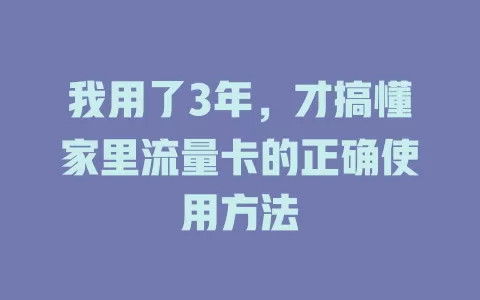 我用了3年,才搞懂家里流量卡的正确使用方法