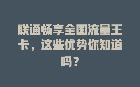 联通畅享全国流量王卡,这些优势你知道吗?