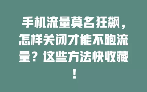 手机流量莫名狂飙,怎样关闭才能不跑流量?这些方法快收藏!