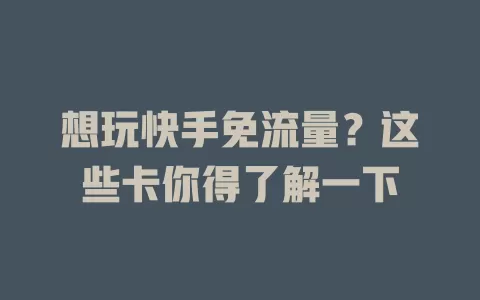 想玩快手免流量?这些卡你得了解一下