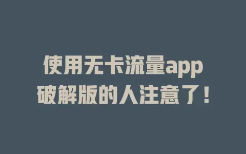 使用无卡流量app破解版的人注意了!