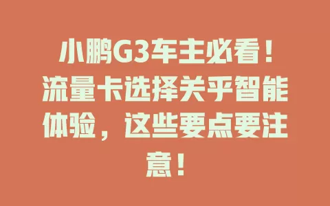 小鹏G3车主必看!流量卡选择关乎智能体验,这些要点要注意!