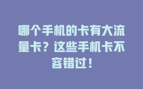 哪个手机的卡有大流量卡?这些手机卡不容错过!