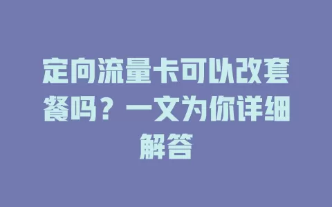 定向流量卡可以改套餐吗?一文为你详细解答