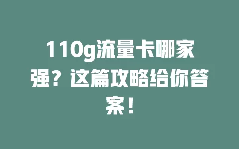 110g流量卡哪家强?这篇攻略给你答案!