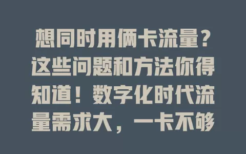想同时用俩卡流量?这些问题和方法你得知道!数字化时代流量需求大,一卡不够用咋办?理论可行实操难,还有优化办法及管理工具,想这么做要权衡利弊找适合方式畅享网络便利