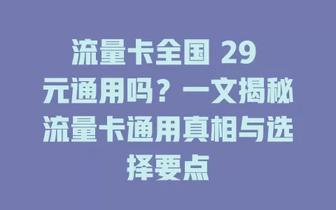 流量卡全国 29 元通用吗?一文揭秘流量卡通用真相与选择要点