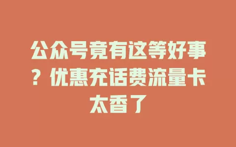 公众号竟有这等好事?优惠充话费流量卡太香了