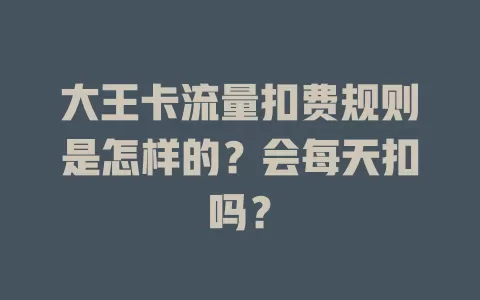 大王卡流量扣费规则是怎样的?会每天扣吗?