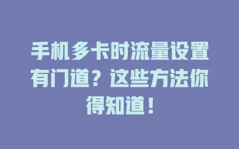 手机多卡时流量设置有门道?这些方法你得知道!