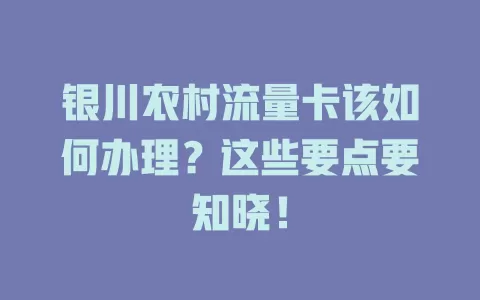 银川农村流量卡该如何办理?这些要点要知晓!