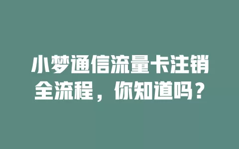 小梦通信流量卡注销全流程,你知道吗?