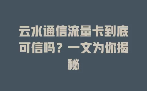 云水通信流量卡到底可信吗?一文为你揭秘