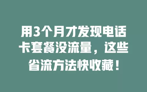 用3个月才发现电话卡套餐没流量,这些省流方法快收藏!