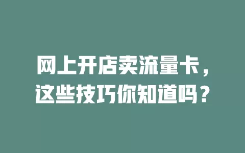网上开店卖流量卡,这些技巧你知道吗?