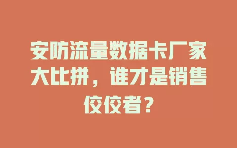 安防流量数据卡厂家大比拼，谁才是销售佼佼者？