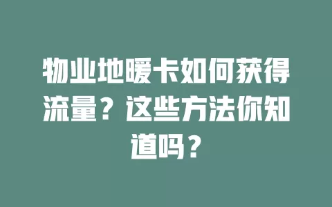 物业地暖卡如何获得流量？这些方法你知道吗？