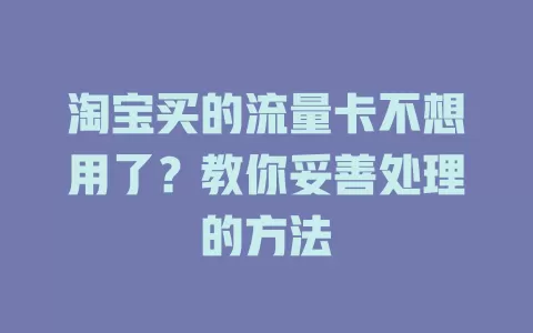 淘宝买的流量卡不想用了?教你妥善处理的方法