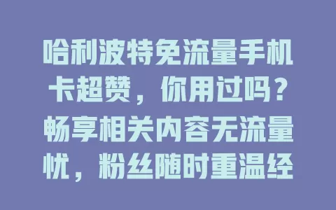 哈利波特免流量手机卡超赞，你用过吗？畅享相关内容无流量忧，粉丝随时重温经典，公交地铁也能尽情欢乐
