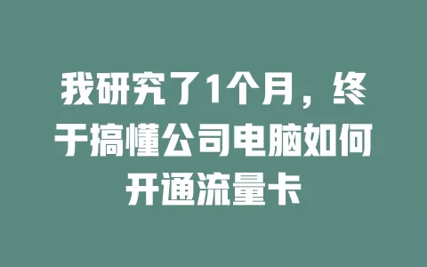我研究了1个月,终于搞懂公司电脑如何开通流量卡