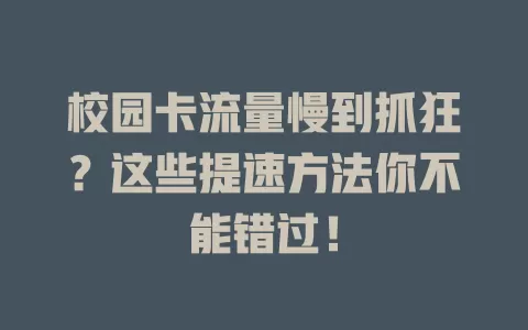 校园卡流量慢到抓狂?这些提速方法你不能错过!