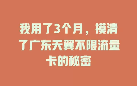 我用了3个月,摸清了广东天翼不限流量卡的秘密
