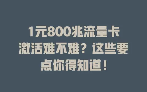 1元800兆流量卡激活难不难?这些要点你得知道!