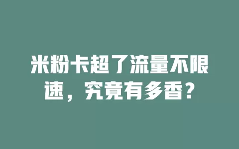 米粉卡超了流量不限速,究竟有多香?