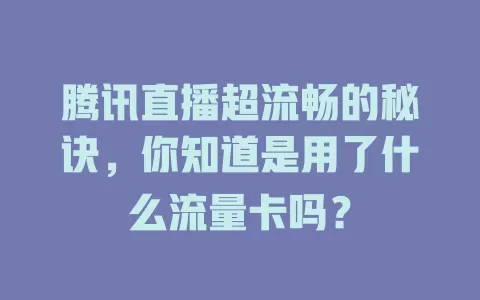 腾讯直播超流畅的秘诀,你知道是用了什么流量卡吗?