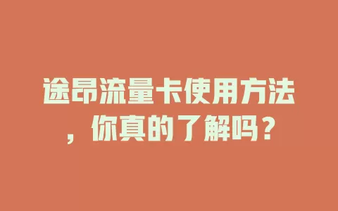 途昂流量卡使用方法，你真的了解吗？