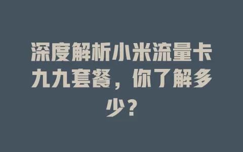 深度解析小米流量卡九九套餐,你了解多少?