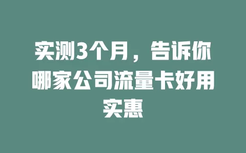 实测3个月，告诉你哪家公司流量卡好用实惠