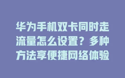 华为手机双卡同时走流量怎么设置?多种方法享便捷网络体验