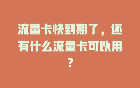流量卡快到期了,还有什么流量卡可以用?