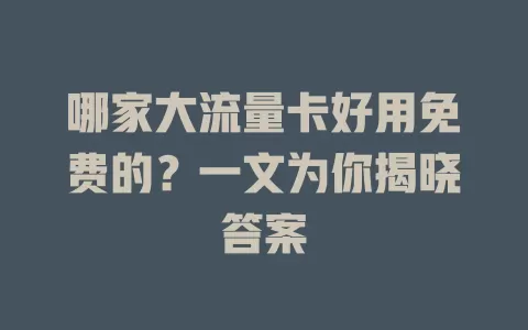 哪家大流量卡好用免费的?一文为你揭晓答案