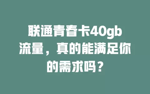 联通青春卡40gb流量,真的能满足你的需求吗?