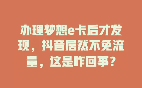 办理梦想e卡后才发现,抖音居然不免流量,这是咋回事?