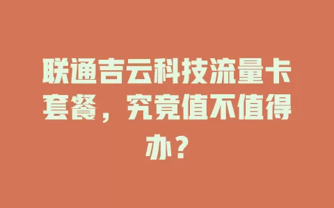 联通吉云科技流量卡套餐,究竟值不值得办?