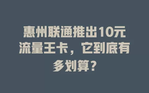 惠州联通推出10元流量王卡,它到底有多划算?