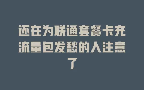 还在为联通套餐卡充流量包发愁的人注意了