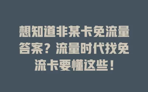 想知道非某卡免流量答案?流量时代找免流卡要懂这些!