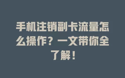 手机注销副卡流量怎么操作?一文带你全了解!