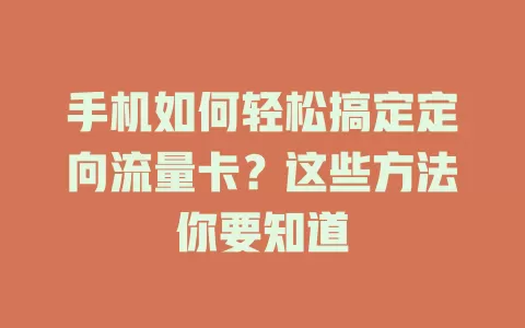 手机如何轻松搞定定向流量卡?这些方法你要知道